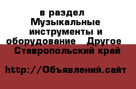  в раздел : Музыкальные инструменты и оборудование » Другое . Ставропольский край